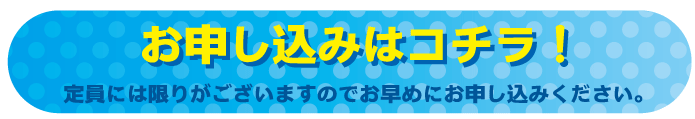 お申込みはコチラ！定員には限りがありますのでお早めにお申し込みください