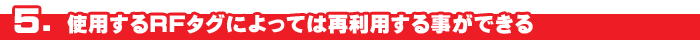 ５．使用するRFタグによっては再利用する事ができる